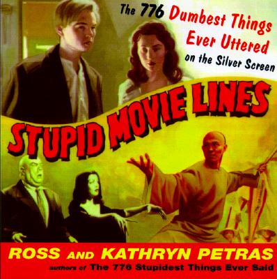 Stupid Movie Lines The 776 Dumbest Things Ever Uttered on the Silver Screen