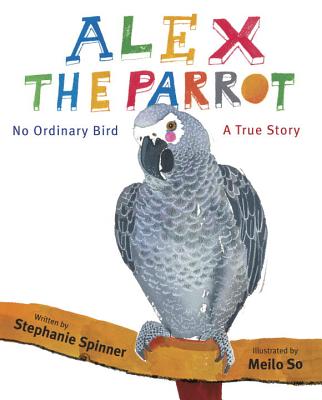 Alex the Parrot: No Ordinary Bird: A True Story Spinner, Stephanie and So, Meilo