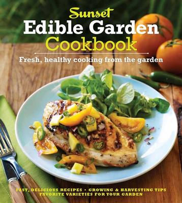 Sunset Edible Garden Cookbook: Fresh, Healthy Cooking From The Garden