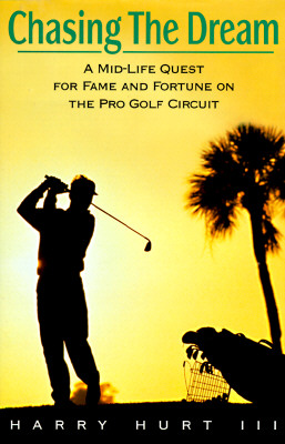 Chasing the Dream A Mid-Life Quest for Fame and Fortune on the Pro Golf Circuit