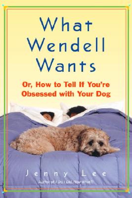 Image for What Wendell Wants: Or, How to Tell If You're Obsessed with Your Dog