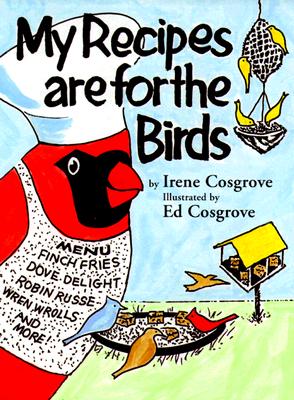 My Recipes Are for the Birds: More than 30 Recipes and Countless Tips for Feeding your Feathered Friends