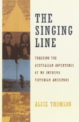 The Singing Line : Tracking the Australian Adventures of My Intrepid Victorian Ancestors