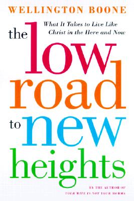 The Low Road to New Heights: What it Takes to Live Like Christ in the Here and Now