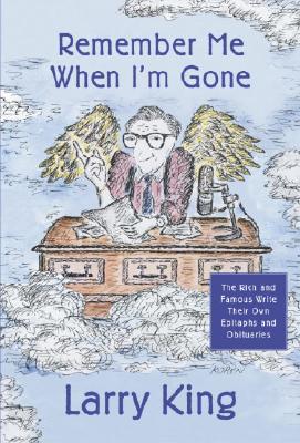 Remember Me When I'm Gone: The Rich and Famous Write Their Own Epitaphs and Obituaries