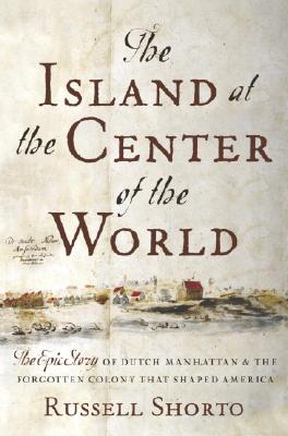 ISLAND AT THE CENTER OF THE WORLD: THE EPIC STORY OF DUTCH MANHATTAN & THE FORGOTTEN COLONY THAT SHAPED AMERICA