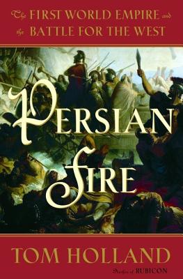 Holland, Tom Persian Fire: The First World Empire and the Battle for the West