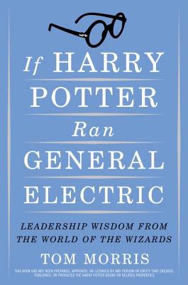 If Harry Potter Ran General Electric: Leadership Wisdom from the World of the Wizards