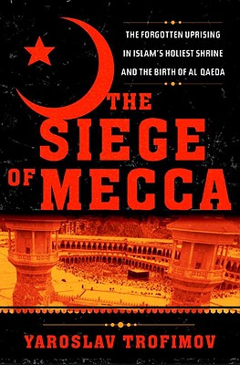 Image for Siege of Mecca: Forgotten Uprising in Islam's Holiest Shrine and the Birth of Al Quaeda. Siege of Mecca: Forgotten Uprising in Islam's Holiest Shrine and the Birth of Al Quaeda.