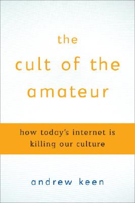 The Cult of the Amateur: How Today's Internet is Killing Our Culture