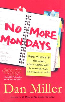 No More Mondays: Fire Yourself -- and Other Revolutionary Ways to Discover Your True Calling at Work