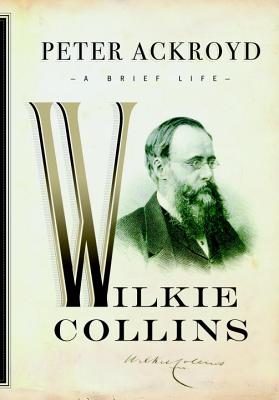 Wilkie Collins: A Brief Life (Ackroyd's Brief Lives)