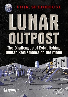 Lunar Outpost: The Challenges of Establishing a Human Settlement on the Moon (Springer Praxis Books)