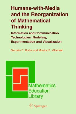 Humans-with-Media and the Reorganization of Mathematical Thinking: Information and Communication Technologies, Modeling, Visualization and Experimentation (Mathematics Education Library, 39)