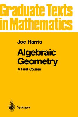 Algebraic Geometry: A First Course (Graduate Texts in Mathematics, 133)