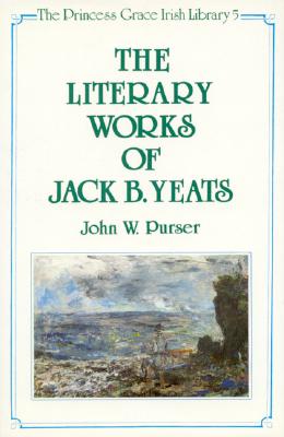 The Literary Works of Jack B. Yeats (Princess Grace Irish Library, 5)