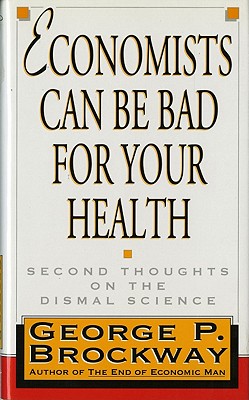 Economists can be Bad for your Health Second Thoughts on the Dismal Science Brockway, George P