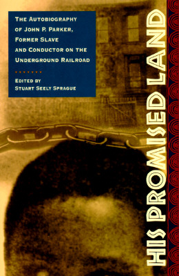 His Promised Land: The Autobiography Of John P. Parker, Former Slave And Conductor On The Underground Railroad