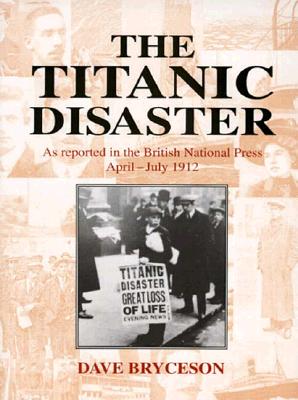 The Titanic Disaster: As Reported in the British National Press April-July 1912 Image for The Titanic Disaster: As Reported in the British National Press April-July 1912