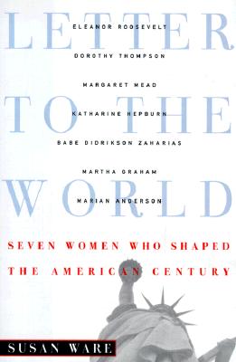 LETTER TO THE WORLD: SEVEN WOMEN WHO SHAPED THE AMERICAN CENTURY
