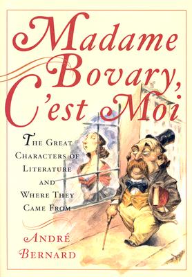 MADAME BOVARY, C'EST MOI: THE GREAT CHARACTERS OF LITERATURE AND WHERE THEY CAME FROM