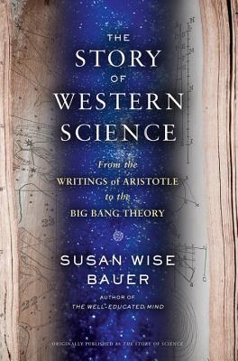 The Story of Science: From the Writings of Aristotle to the Big Bang Theory, Susan Wise Bauer The Story of Science: From the Writings of Aristotle to the Big Bang Theory, Susan Wise Bauer