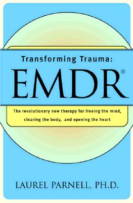 Transforming Trauma: EMDR: The Revolutionary New Therapy for Freeing the Mind, Clearing the Body, and Opening the Heart