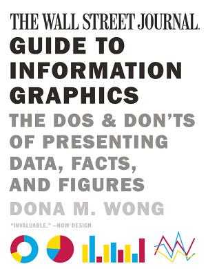Wall Street Journal Guide to Information Graphics: The Dos and Don'ts of Presenting Data, Facts, and Figures