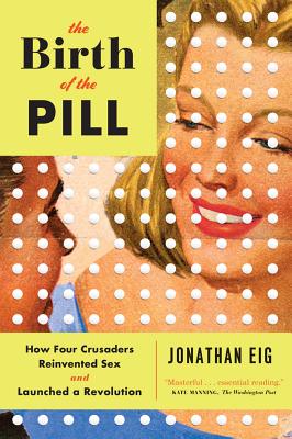 Image for The Birth of the Pill: How Four Crusaders Reinvented Sex and Launched a Revolution