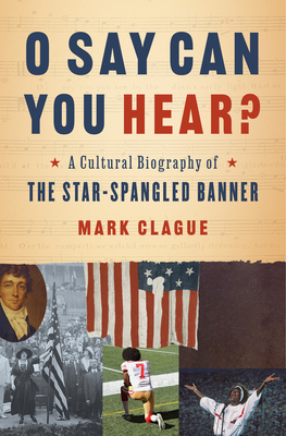 O Say Can You Hear: A Cultural Biography of The Star-Spangled Banner
