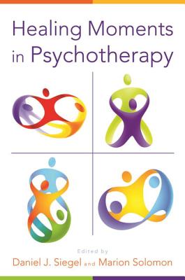Healing Moments in Psychotherapy (Norton Series on Interpersonal Neurobiology)