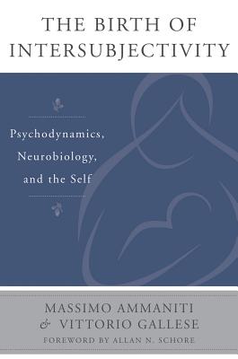 The Birth of Intersubjectivity: Psychodynamics, Neurobiology, and the Self (The Norton Series on Interpersonal Neurobiology)
