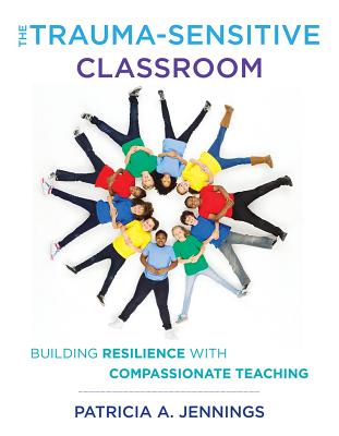 Image for The Trauma-Sensitive Classroom: Building Resilience with Compassionate Teaching The Trauma-Sensitive Classroom: Building Resilience with Compassionate Teaching