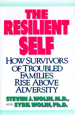 The Resilient Self How Survivors of Troubled Families Rise Above Adversity