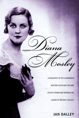 Diana Mosley: A biography of the glamorous Mitford sister who became Hitler's friend and married the leader of Britain's fascists