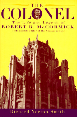 The Colonel The Life and Legend of Robert R. McCormick 1880-1955