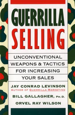 Image for Guerrilla Selling: Unconventional Weapons and Tactics for Increasing Your Sales Guerrilla Selling: Unconventional Weapons and Tactics for Increasing Your Sales