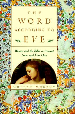 The Word According to Eve : Women and the Bible in Ancient Times and Our Own