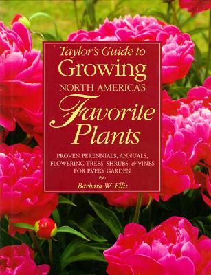 Taylor's Guide to Growing North America's Favorite Plants: Proven Perennials, Annuals, Flowering Trees, Shrubs, & Vines for Every Garden Ellis, Barbara W.