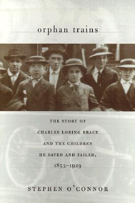 ORPHAN TRAINS: THE STORY OF CHARLES LORING BRACE AND THE CHILDREN HE SAVED AND FAILED
