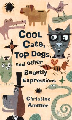 COOL CATS, TOP DOGS, AND OTHER BEASTLY EXPRESSIONS