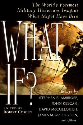 What If: the World's Foremost Military Historians Imagine What Might Have Been