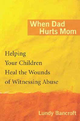 WHEN DAD HURTS MOM: HELPING YOUR CHILDREN HEAL THE WOUNDS OF WITNESSING ABUSE