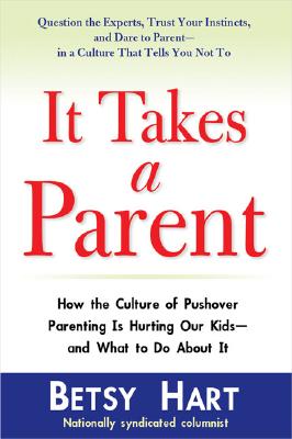 It Takes a Parent: How the Culture of Pushover Parenting Is Hurting Our Kids--and What to Do About It
