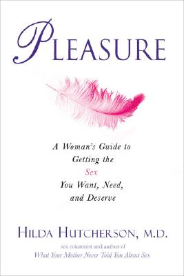 Pleasure: A Woman's Guide to Getting the Sex You Want, Need, and Deserve