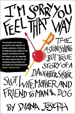Image for I'm Sorry You Feel That Way: The Astonishing but True Story of a Daughter, Sister, Slut,Wife, Mother, andFriend to Man and Dog