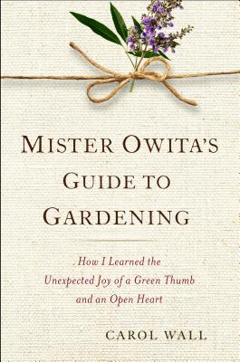 Image for MISTER OWITA'S GUIDE TO GARDENING: HOW I LEARNED THE UNEXPECTED JOY OF A GREEN THUMB AND AN OPEN HEA