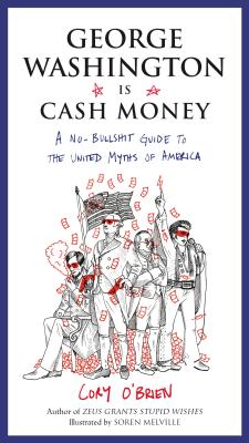 Image for George Washington Is Cash Money  A No-Bullshit Guide to the United Myths of America