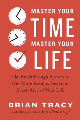 Image for Master Your Time, Master Your Life: The Breakthrough System to Get More Results, Faster, in Every Area of Your Life