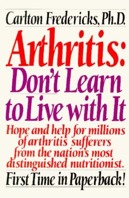 Arthritis, Don't Learn to Live with it by Carlton Fredericks